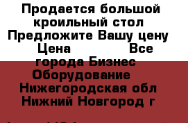 Продается большой кроильный стол. Предложите Вашу цену! › Цена ­ 15 000 - Все города Бизнес » Оборудование   . Нижегородская обл.,Нижний Новгород г.